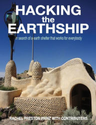 Title: Hacking the Earthship: In Search of an Earth-Shelter that WORKS for EveryBody, Author: Rachel Preston Prinz