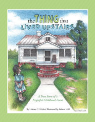 Title: The Thing That Lived Upstairs: A True Story of A Frightful Childhood Event, Author: LaVone C. Hicks