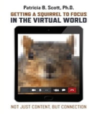 Title: Getting a Squirrel to Focus in the Virtual World: Not Just Content, but Connection, Author: Patricia B Scott