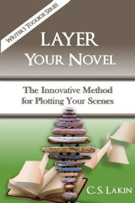 Title: Layer Your Novel: The Innovative Method for Plotting Your Scenes, Author: C S Lakin