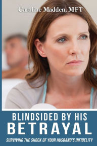 Title: Blindsided By His Betrayal: Surviving the Shock of Your Husband's Infidelity, Author: Caroline Madden