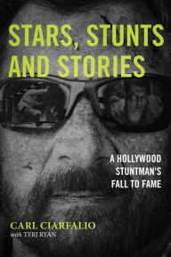 Title: Stars, Stunts and Stories: A Hollywood Stuntman's Fall to Fame, Author: Carl Ciarfalio