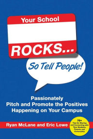 Title: Your School Rocks... So Tell People! Passionately Pitch and Promote the Positives Happening on Your Campus, Author: Ryan McLane