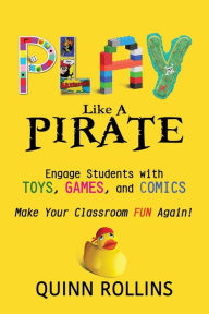 Title: Play Like a PIRATE: Engage Students with Toys, Games, and Comics, Author: Lucie Knight-Santos