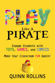 Title: Play Like a PIRATE: Engage Students With Toys, Games, and Comics, Author: Lucie Knight-Santos