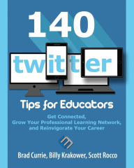 Title: 140 Twitter Tips for Educators: Get Connected, Grow Your Professional Learning Network and Reinvigorate Your Career, Author: Brad Currie