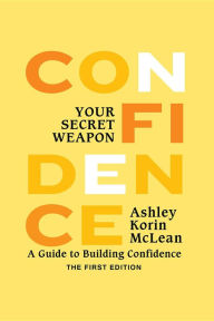 Title: Confidence Your Secret Weapon: A Guide to Building Confidence, Author: Ashley Korin McLean