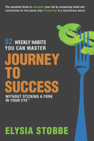 Title: Journey to Success - 52 Weekly Habits You Can Master Without Sticking a Fork in Your Eye: The Essential Guide to Jumpstarting Your Life by Conquering Doubt and Uncertainty to Find Peace Plus Prosperity in a Tumultuous World, Author: Elysia Stobbe