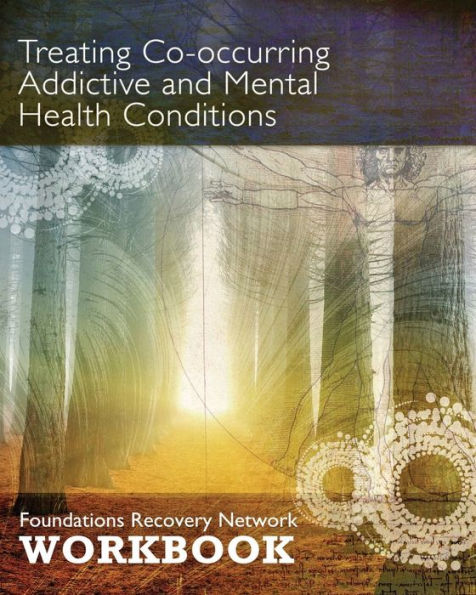 Treating Co-Occurring Addictive and Mental Health Conditions: Foundations Recovery Network Workbook