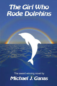 Title: The Girl Who Rode Dolphins, Author: Michael J. Ganas