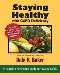 Title: Staying Healthy with G6PD Deficiency: A valuable reference guide for eating safely, Author: Dale R. Baker
