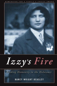 Title: Izzy's Fire: Finding Humanity In The Holocaust, Author: Nancy Wright Beasley