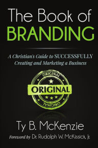 Title: The Book of Branding: A Christian's Guide to SUCCESSFULLY Creating and Marketing a Business, Author: Ty B. McKenzie