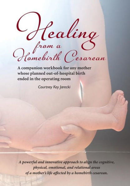 Healing from a Homebirth Cesarean: A companion workbook for any mother whose planned out-of-hospital birth ended in the operating room