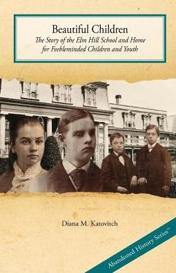 Beautiful Children: The Story of the Elm Hill School and Home for Feebleminded Children and Youth