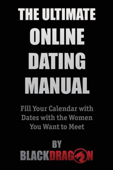 the Ultimate Online Dating Manual: Fill Your Calendar with Dates Women You Want to Meet