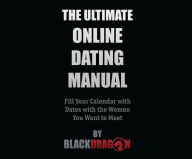 Title: The Ultimate Online Dating Manual: Fill Your Calendar with Dates with the Women You Want to Meet, Author: Blackdragon