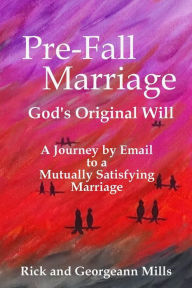 Title: Pre-Fall Marriage God's Original Will - A Journey by Email to a Mutually Satisfying Marriage, Author: Georgeann Mills