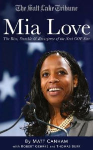 Title: Mia Love: The Rise, Stumble & Resurgence of the Next GOP Star, Author: Salt Lake Tribune