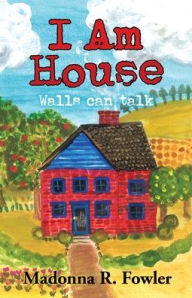 Title: I Am House: Walls Can Talk, Author: Madonna R. Fowler
