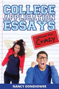 Title: College Application Essays Without the Crazy: Ten Tips for a Terrific Essay, Author: Nancy Donehower