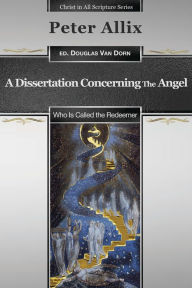Title: A Dissertation Concerning the Angel Who Is Called the Redeemer, Author: Peter Allix