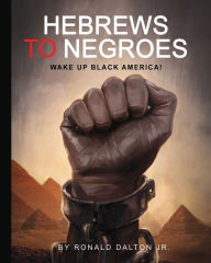 Title: HEBREWS TO NEGROES: WAKE UP BLACK AMERICA!, Author: Ronald Dalton Jr.