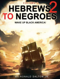 Title: HEBREWS TO NEGROES 2: WAKE UP BLACK AMERICA! Volume 1, Author: Ronald Dalton Jr.