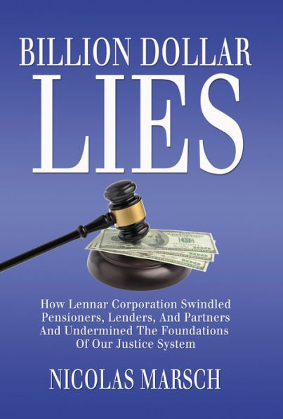 Billion Dollar Lies: How Lennar Corporation Swindled Pensioners, Lenders, And Partners And Undermined The Foundation Of Our Justice System