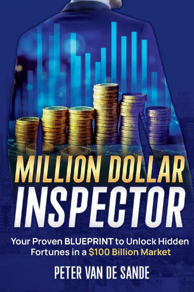 Million Dollar Inspector: Your Proven Blueprint to Unlock Hidden Fortunes a $100 Billion Market