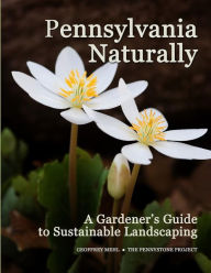 Title: Pennsylvania Naturally: A Gardener's Guide to Sustainable Landscaping, Author: Geoffrey L. Mehl