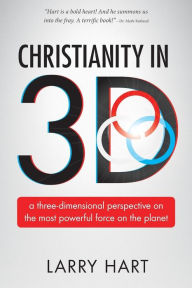 Title: Christianity in 3D: a three-dimensional perspective on the most powerful force on the planet, Author: Larry Hart