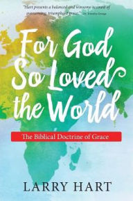 Title: For God So Loved the World: The Biblical Doctrine of Grace, Author: Larry Hart