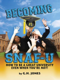 Title: Becoming SNAF-U: How to Be a Great University Even When You're Not!, Author: George H Jones