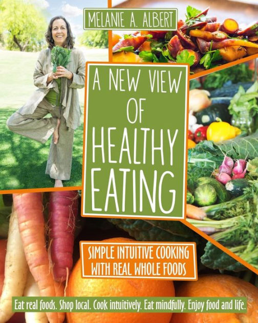 A New View of Healthy Eating: Simple Intuitive Cooking with Real Whole ...