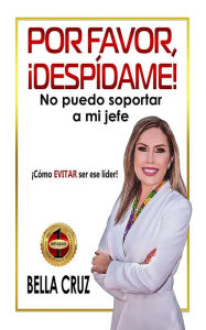 Title: Por Favor, ¡Despídame! No Puedo Soportar a Mi Jefe, Author: Bella Cruz