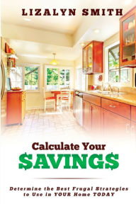 Title: Calculate Your Savings: Determine the Best Frugal Strategies to Use in Your Home Today, Author: Lizalyn Smith