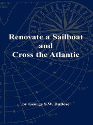 Title: Renovate a Sailboat and Cross the Atlantic, Author: George S.W. DuBose