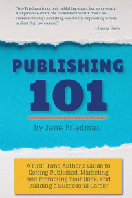 Title: Publishing 101: A First-Time Author's Guide to Getting Published, Marketing and Promoting Your Book, and Building a Successful Career, Author: Jane E Friedman