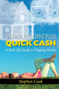 Title: WHOLESALING FOR QUICK CASH: A Real Life Guide to Flipping Homes, Author: Stephen Cook