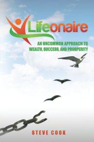 Title: Lifeonaire: An Uncommon Approach to Wealth, Success, and Prosperity, Author: Steve Cook