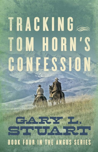 Tracking Tom Horn's Confession: Book Four the Angus Series