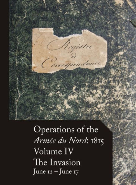 Operations of the Armée du Nord: 1815 - Vol. IV: The Invasion, June 12 - June 17
