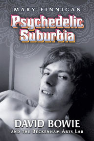 Title: Psychedelic Suburbia: David Bowie and the Beckenham Arts Lab, Author: Mary Finnigan