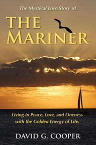 Title: The Mystical Love Story of The Mariner: Living in Peace, Love, and Oneness with the Golden Energy of Life, Author: David G Cooper