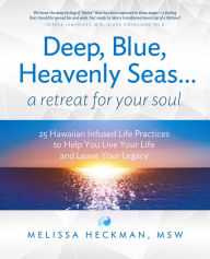 Title: Deep, Blue, Heavenly Seas...a Retreat for Your Soul: 25 Hawaiian-Inspired Spiritual Practices to Help You Live Your Life, Author: Melissa Heckman