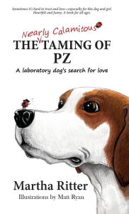 Title: The Nearly Calamitous Taming of PZ: A laboratory dog's search for love, Author: Martha Ritter