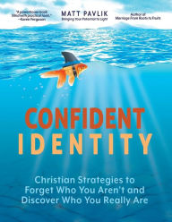 Title: Confident Identity: Christian Strategies to Forget Who You Aren't and Discover Who You Really Are, Author: Matt Pavlik