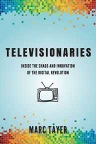 Title: Televisionaries: Inside the Chaos and Innovation of the Digital Revolution, Author: Marc L Tayer