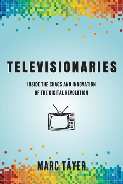 Televisionaries: Inside the Chaos and Innovation of Digital Revolution